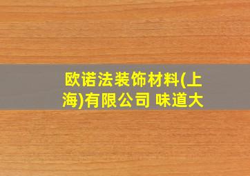 欧诺法装饰材料(上海)有限公司 味道大